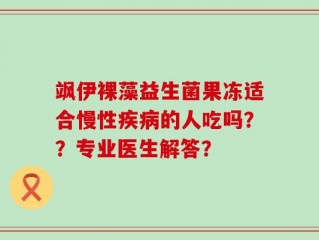 飒伊裸藻益生菌果冻适合慢性疾病的人吃吗？？专业医生解答？