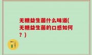 无糖益生菌什么味道(无糖益生菌的口感如何？)