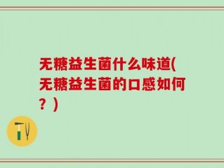 无糖益生菌什么味道(无糖益生菌的口感如何？)