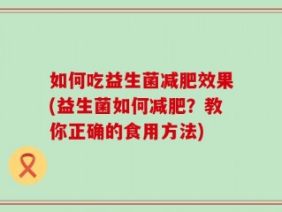 如何吃益生菌减肥效果(益生菌如何减肥？教你正确的食用方法)