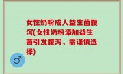 女性奶粉成人益生菌腹泻(女性奶粉添加益生菌引发腹泻，需谨慎选择)