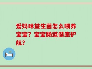 爱妈咪益生菌怎么喂养宝宝？宝宝肠道健康护航？