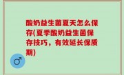 酸奶益生菌夏天怎么保存(夏季酸奶益生菌保存技巧，有效延长保质期)