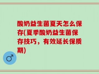 酸奶益生菌夏天怎么保存(夏季酸奶益生菌保存技巧，有效延长保质期)