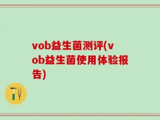 vob益生菌测评(vob益生菌使用体验报告)