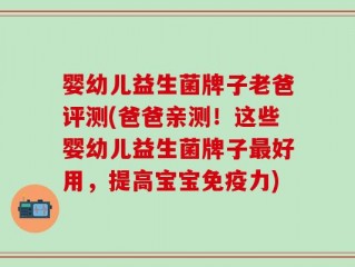 婴幼儿益生菌牌子老爸评测(爸爸亲测！这些婴幼儿益生菌牌子最好用，提高宝宝免疫力)