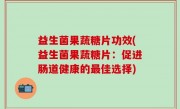 益生菌果蔬糖片功效(益生菌果蔬糖片：促进肠道健康的最佳选择)