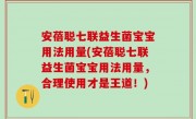 安蓓聪七联益生菌宝宝用法用量(安蓓聪七联益生菌宝宝用法用量，合理使用才是王道！)