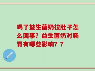 喝了益生菌奶拉肚子怎么回事？益生菌奶对肠胃有哪些影响？？