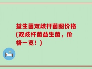 益生菌双歧杆菌图价格(双歧杆菌益生菌，价格一览！)
