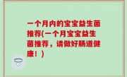 一个月内的宝宝益生菌推荐(一个月宝宝益生菌推荐，请做好肠道健康！)