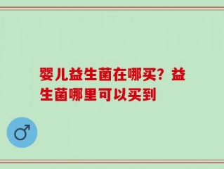 婴儿益生菌在哪买？益生菌哪里可以买到