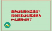 瘦身益生菌吃后反应？我吃酵素益生菌减肥为什么反而长胖了