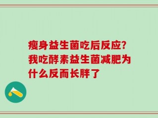 瘦身益生菌吃后反应？我吃酵素益生菌减肥为什么反而长胖了