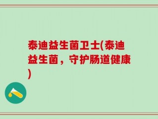 泰迪益生菌卫士(泰迪益生菌，守护肠道健康)