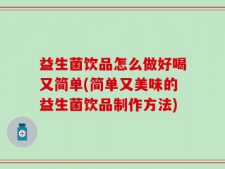 益生菌饮品怎么做好喝又简单(简单又美味的益生菌饮品制作方法)