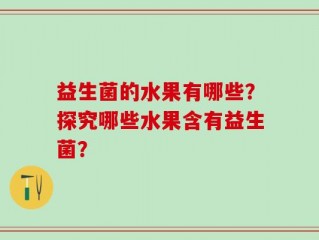 益生菌的水果有哪些？探究哪些水果含有益生菌？