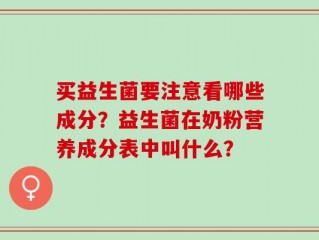 买益生菌要注意看哪些成分？益生菌在奶粉营养成分表中叫什么？