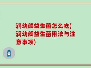 润幼颜益生菌怎么吃(润幼颜益生菌用法与注意事项)