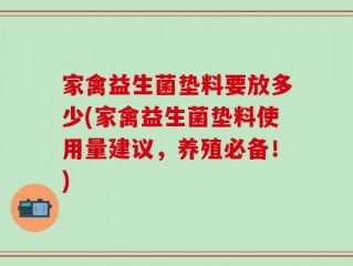 家禽益生菌垫料要放多少(家禽益生菌垫料使用量建议，养殖必备！)