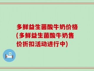 多鲜益生菌酸牛奶价格(多鲜益生菌酸牛奶售价折扣活动进行中)