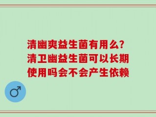 清幽爽益生菌有用么？清卫幽益生菌可以长期使用吗会不会产生依赖