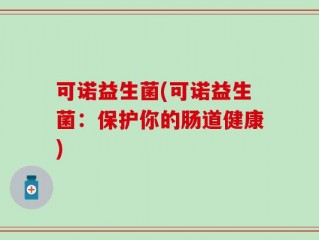 可诺益生菌(可诺益生菌：保护你的肠道健康)