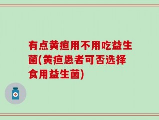 有点黄疸用不用吃益生菌(黄疸患者可否选择食用益生菌)