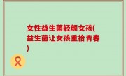 女性益生菌轻颜女孩(益生菌让女孩重拾青春)