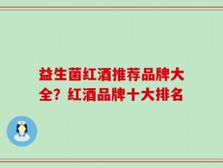 益生菌红酒推荐品牌大全？红酒品牌十大排名