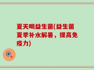 夏天喝益生菌(益生菌夏季补水解暑，提高免疫力)