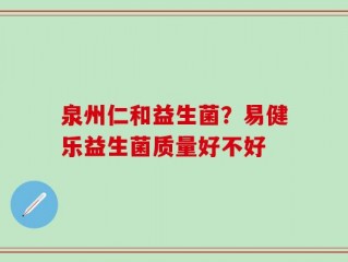 泉州仁和益生菌？易健乐益生菌质量好不好