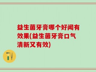 益生菌牙膏哪个好闻有效果(益生菌牙膏口气清新又有效)
