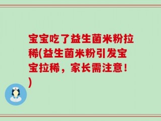 宝宝吃了益生菌米粉拉稀(益生菌米粉引发宝宝拉稀，家长需注意！)