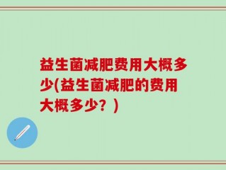 益生菌减肥费用大概多少(益生菌减肥的费用大概多少？)