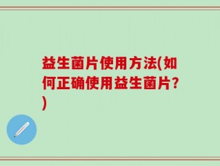 益生菌片使用方法(如何正确使用益生菌片？)