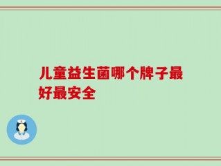 儿童益生菌哪个牌子最好最安全