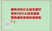 痛风该吃什么益生菌好得快(吃什么益生菌能帮助痛风患者快速康复？)