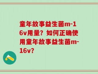 童年故事益生菌m-16v用量？如何正确使用童年故事益生菌m-16v？