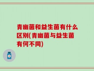 青幽菌和益生菌有什么区别(青幽菌与益生菌有何不同)