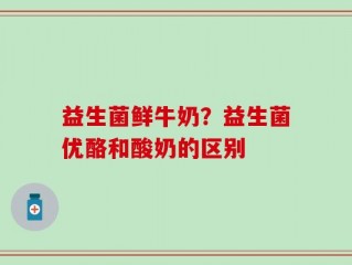 益生菌鲜牛奶？益生菌优酪和酸奶的区别