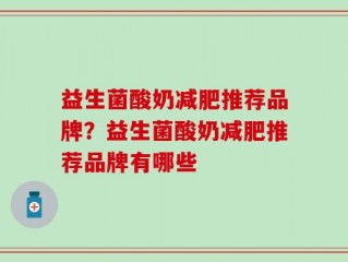 益生菌酸奶减肥推荐品牌？益生菌酸奶减肥推荐品牌有哪些