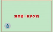 益生菌一粒多少钱