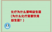 化疗为什么要喝益生菌(为什么化疗需要饮用益生菌？)