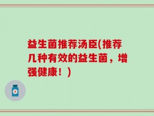 益生菌推荐汤臣(推荐几种有效的益生菌，增强健康！)