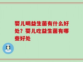婴儿喝益生菌有什么好处？婴儿吃益生菌有哪些好处