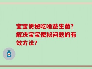 宝宝便秘吃啥益生菌？解决宝宝便秘问题的有效方法？