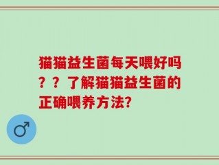 猫猫益生菌每天喂好吗？？了解猫猫益生菌的正确喂养方法？