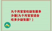 九个月宝宝吃益生菌多少量(九个月宝宝适合吃多少益生菌？)
