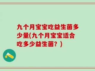 九个月宝宝吃益生菌多少量(九个月宝宝适合吃多少益生菌？)